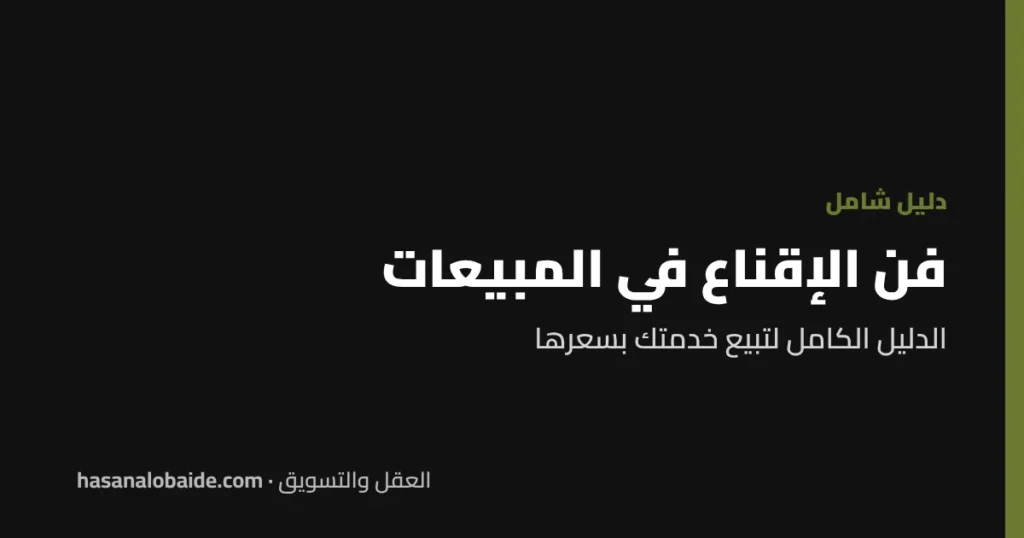 فن الإقناع في المبيعات: الدليل الكامل لتبيع خدمتك بسعرها